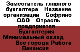 Заместитель главного бухгалтера › Название организации ­ Софрино, ОАО › Отрасль предприятия ­ Бухгалтерия › Минимальный оклад ­ 35 000 - Все города Работа » Вакансии   . Белгородская обл.